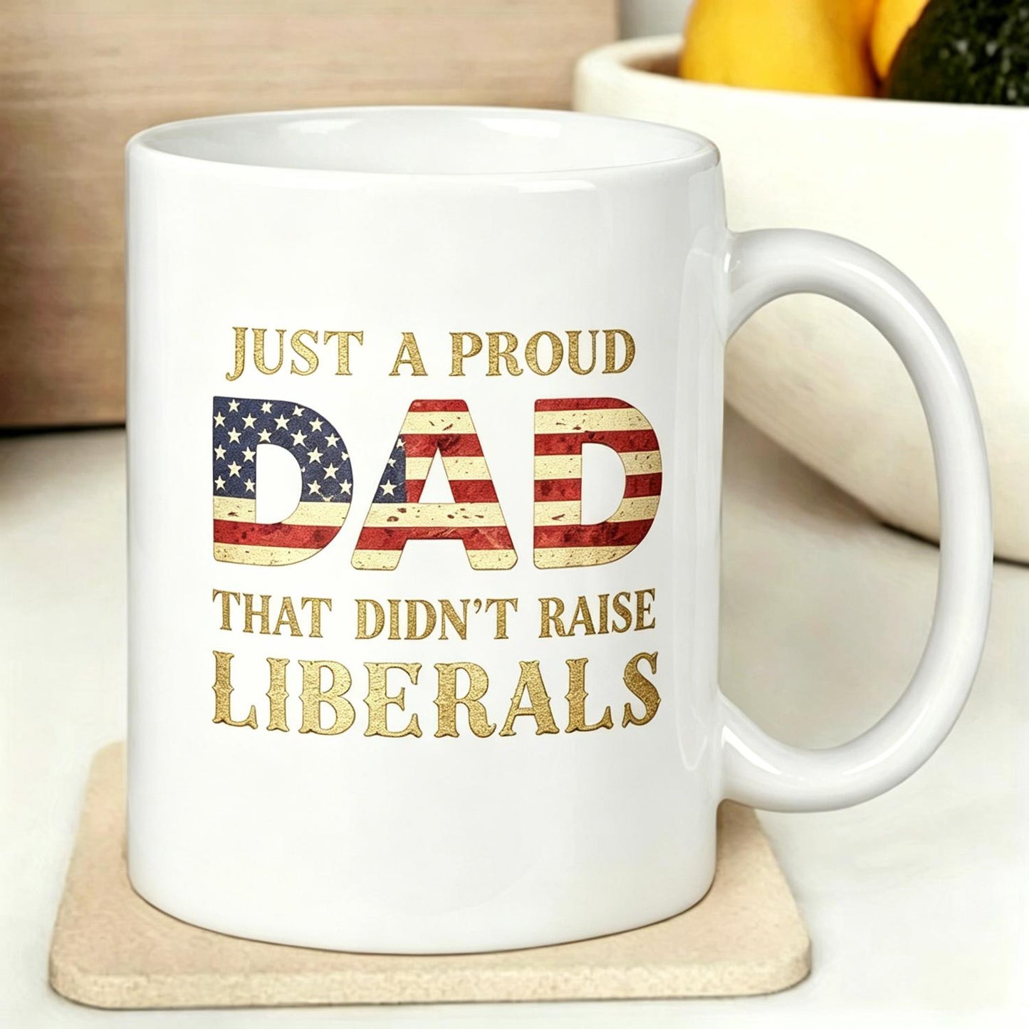 Ceramic Cup Just A Proud Dad That Didn't Raise Liberals, Father's Day 11Oz Ceramic Mug