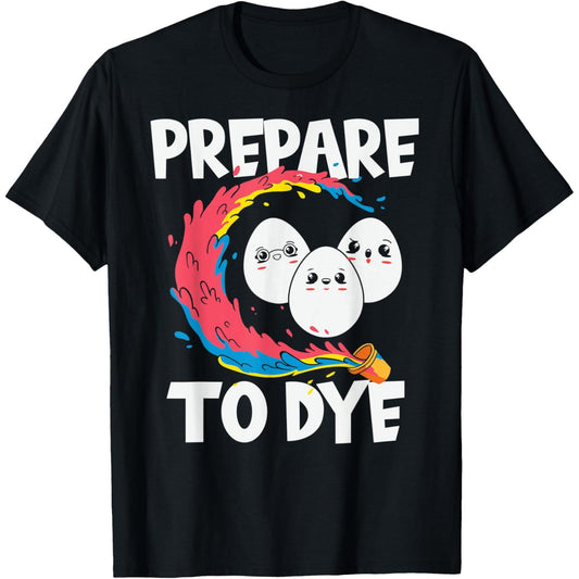 Get Ready to Dye Easter Eggs Funny Holiday Shirt
