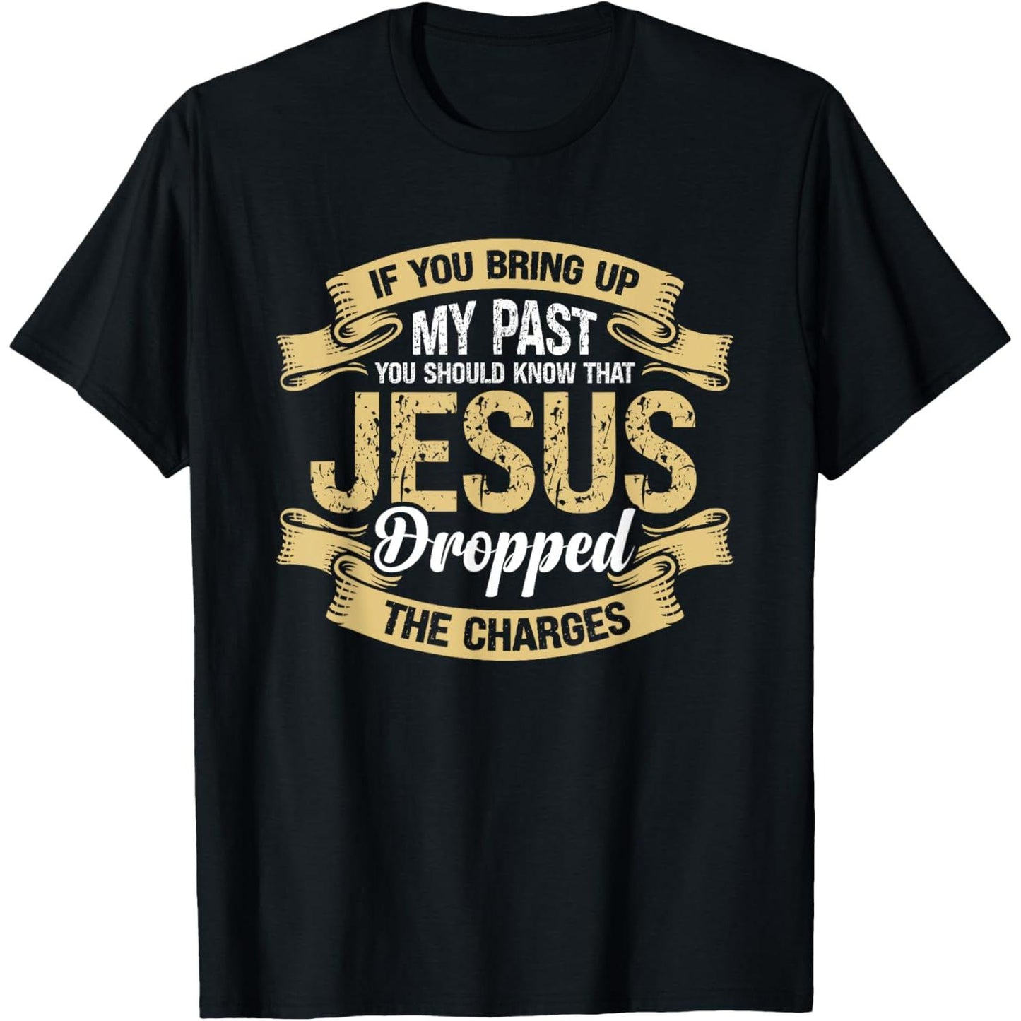 Consider the T-Shirt That Says If You Bring Up My Past You Should Know That Jesus Dropped