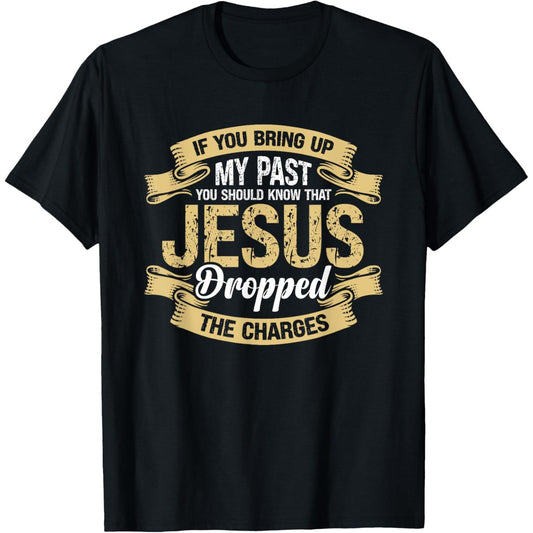 Consider the T-Shirt That Says If You Bring Up My Past You Should Know That Jesus Dropped