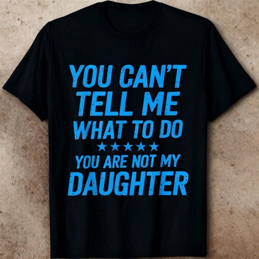 Humorous Family T Shirt Featuring You Cant Tell Me What To Do You Are Not My Daughter Text