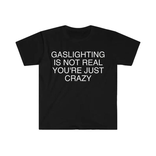 Humorous Meme Shirt Gaslighting Is Not Real Youre Just Crazy Tee Unisex Gift