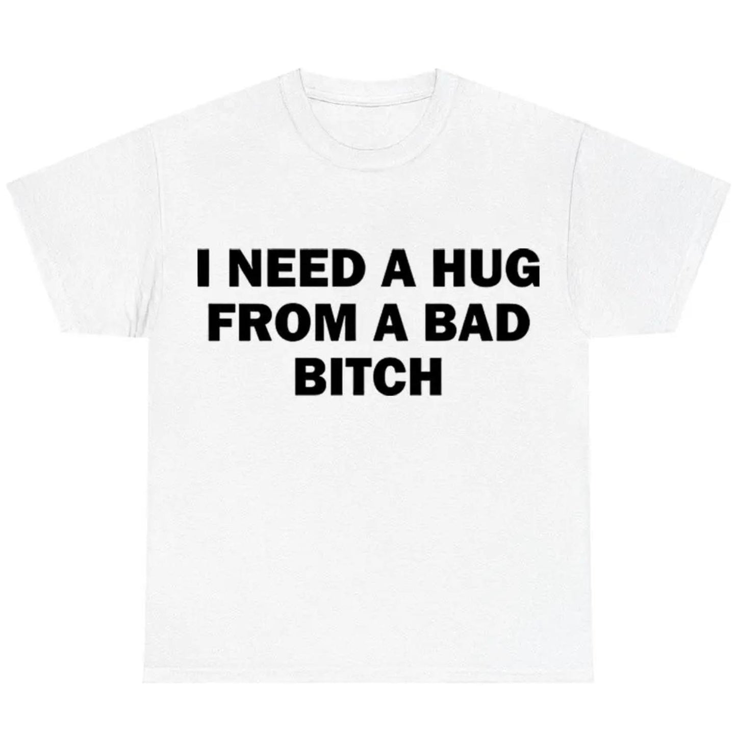 Humorous Meme Shirt I Require A Hug From A Bad Bitch Unisex Tee Soft Fabric Short Sleeve Funny Letter Printed T-Shirt
