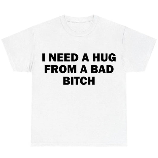Humorous Meme Shirt I Require A Hug From A Bad Bitch Unisex Tee Soft Fabric Short Sleeve Funny Letter Printed T-Shirt