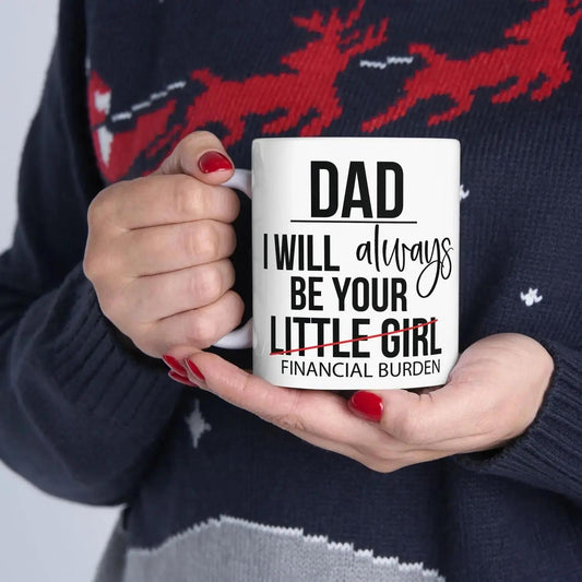 Dad I Will Always Be Your Little Girl Financial Burden Funny Coffee Mug Fathers Day Gift From Daughter Humor Dad Mug Gift For Dad Birthday